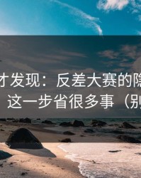 深挖后才发现：反差大赛的隐藏频道怎么用？这一步省很多事（别被忽悠）