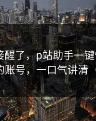 看完直接醒了，p站助手一键恢复——最清晰的账号，一口气讲清（有截图）