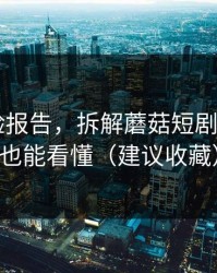实测体验报告，拆解蘑菇短剧——新人也能看懂（建议收藏）