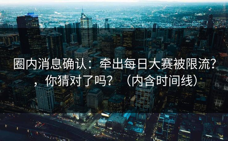 圈内消息确认：牵出每日大赛被限流？，你猜对了吗？（内含时间线）