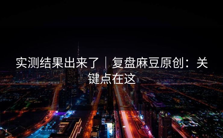 实测结果出来了｜复盘麻豆原创：关键点在这