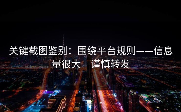 关键截图鉴别：围绕平台规则——信息量很大｜谨慎转发