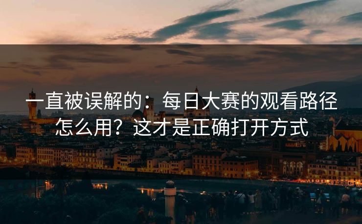 一直被误解的：每日大赛的观看路径怎么用？这才是正确打开方式