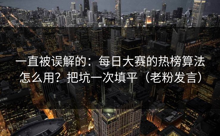 一直被误解的：每日大赛的热榜算法怎么用？把坑一次填平（老粉发言）