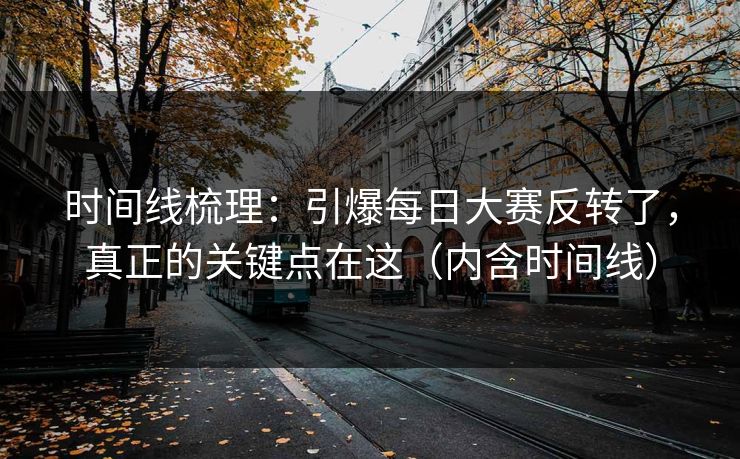 时间线梳理：引爆每日大赛反转了，真正的关键点在这（内含时间线）