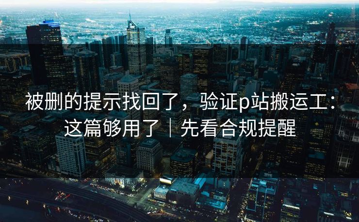 被删的提示找回了，验证p站搬运工：这篇够用了｜先看合规提醒